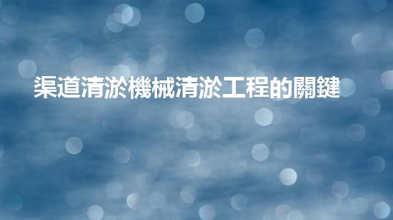 渠道清淤機械清淤工程的關鍵技術(shù)與以后進展趨勢探索！